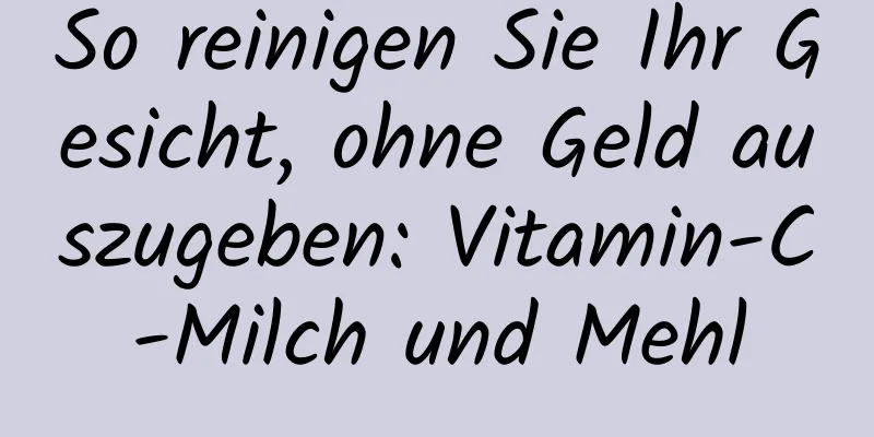 So reinigen Sie Ihr Gesicht, ohne Geld auszugeben: Vitamin-C-Milch und Mehl
