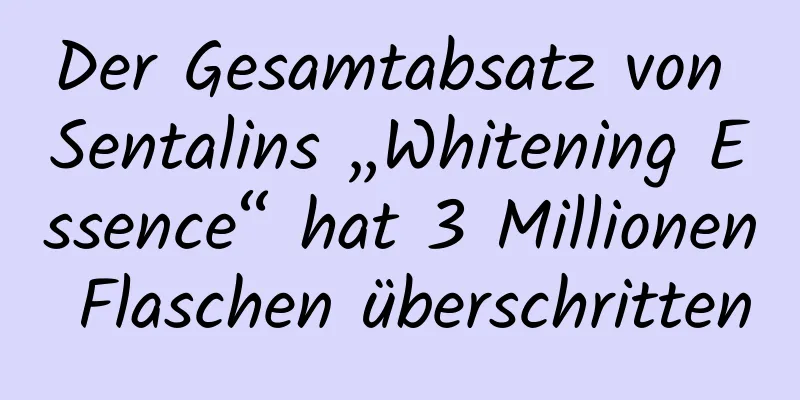 Der Gesamtabsatz von Sentalins „Whitening Essence“ hat 3 Millionen Flaschen überschritten