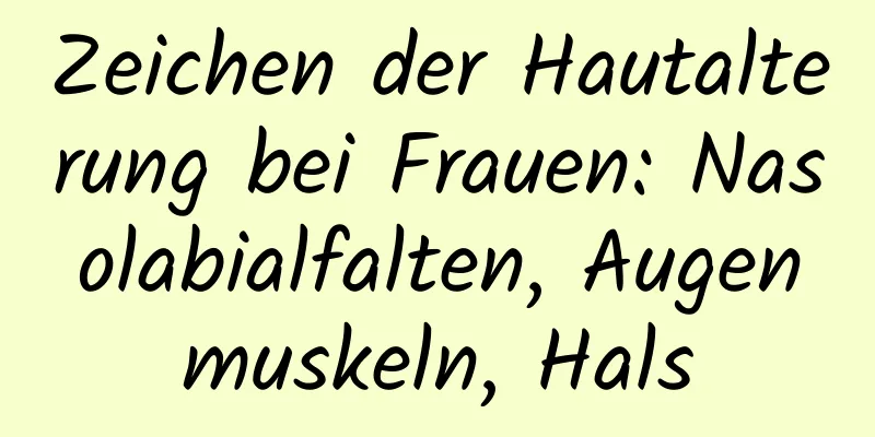Zeichen der Hautalterung bei Frauen: Nasolabialfalten, Augenmuskeln, Hals