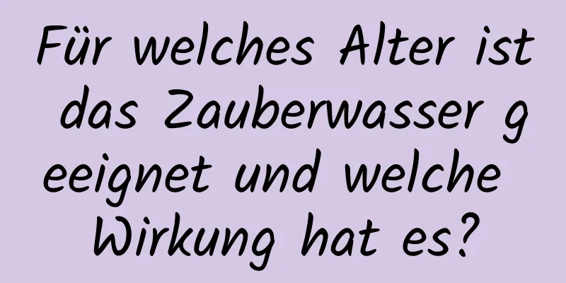 Für welches Alter ist das Zauberwasser geeignet und welche Wirkung hat es?