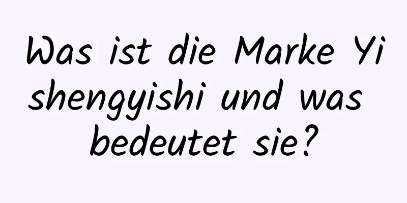 Was ist die Marke Yishengyishi und was bedeutet sie?