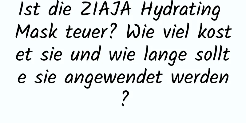 Ist die ZIAJA Hydrating Mask teuer? Wie viel kostet sie und wie lange sollte sie angewendet werden?