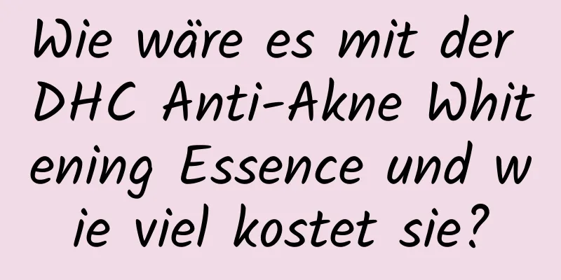 Wie wäre es mit der DHC Anti-Akne Whitening Essence und wie viel kostet sie?