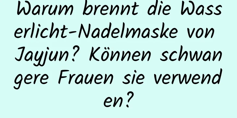 Warum brennt die Wasserlicht-Nadelmaske von Jayjun? Können schwangere Frauen sie verwenden?