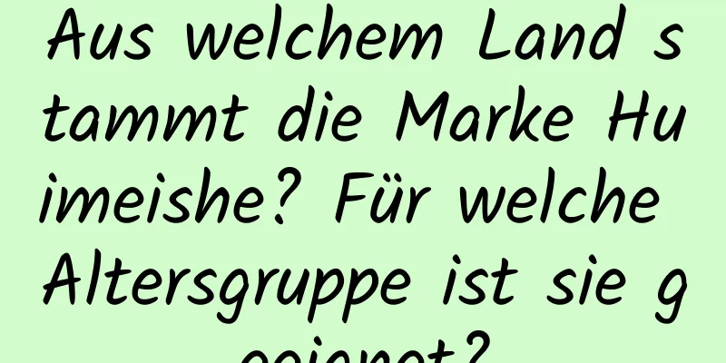 Aus welchem ​​Land stammt die Marke Huimeishe? Für welche Altersgruppe ist sie geeignet?