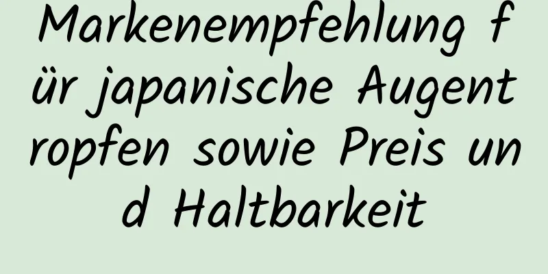 Markenempfehlung für japanische Augentropfen sowie Preis und Haltbarkeit