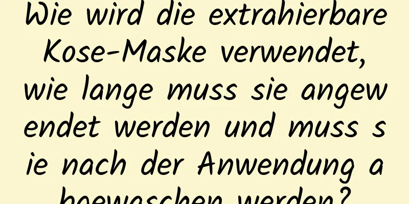 Wie wird die extrahierbare Kose-Maske verwendet, wie lange muss sie angewendet werden und muss sie nach der Anwendung abgewaschen werden?