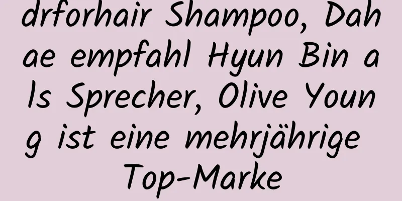 drforhair Shampoo, Dahae empfahl Hyun Bin als Sprecher, Olive Young ist eine mehrjährige Top-Marke