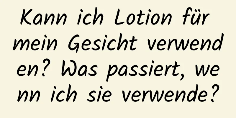 Kann ich Lotion für mein Gesicht verwenden? Was passiert, wenn ich sie verwende?