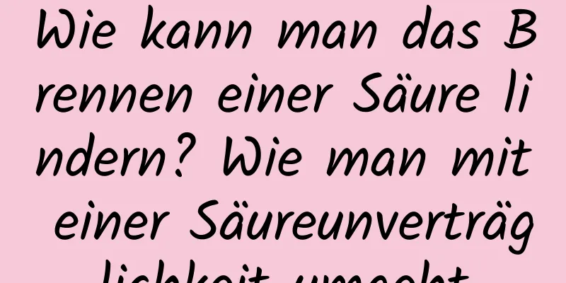Wie kann man das Brennen einer Säure lindern? Wie man mit einer Säureunverträglichkeit umgeht