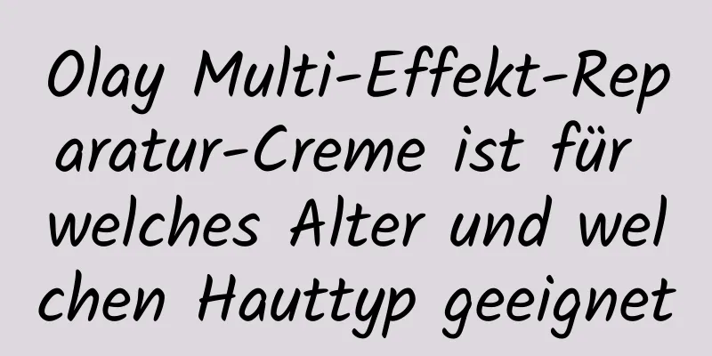 Olay Multi-Effekt-Reparatur-Creme ist für welches Alter und welchen Hauttyp geeignet