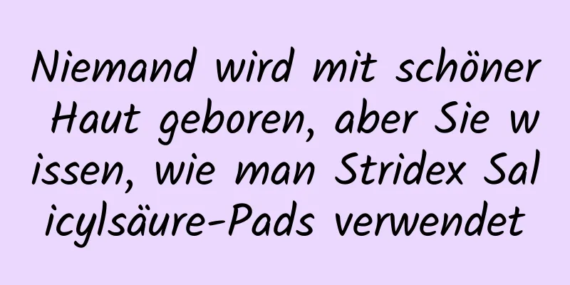 Niemand wird mit schöner Haut geboren, aber Sie wissen, wie man Stridex Salicylsäure-Pads verwendet