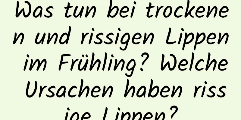 Was tun bei trockenen und rissigen Lippen im Frühling? Welche Ursachen haben rissige Lippen?