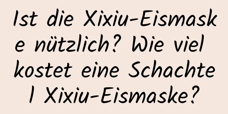 Ist die Xixiu-Eismaske nützlich? Wie viel kostet eine Schachtel Xixiu-Eismaske?