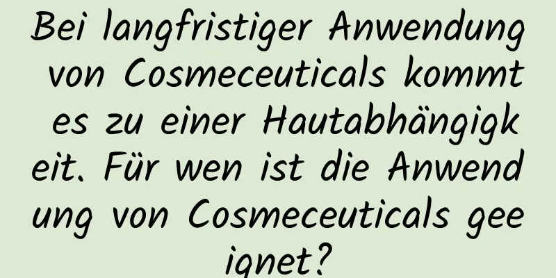 Bei langfristiger Anwendung von Cosmeceuticals kommt es zu einer Hautabhängigkeit. Für wen ist die Anwendung von Cosmeceuticals geeignet?