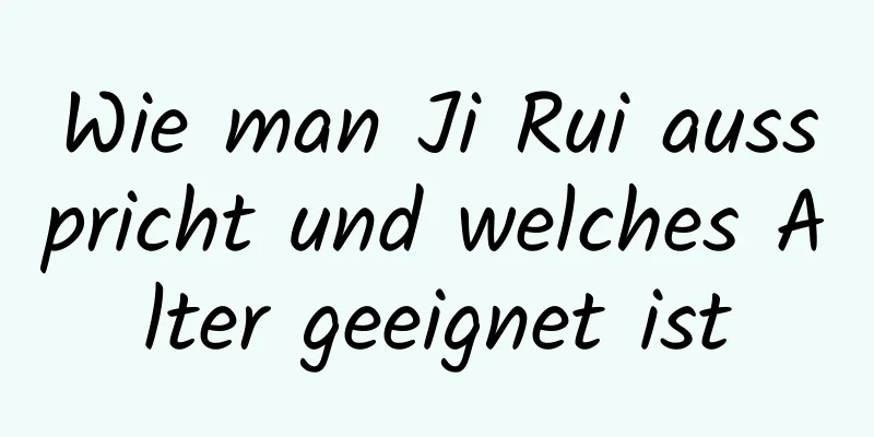 Wie man Ji Rui ausspricht und welches Alter geeignet ist