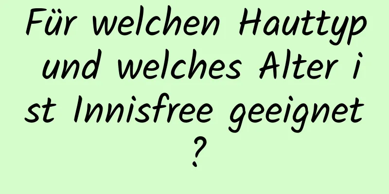 Für welchen Hauttyp und welches Alter ist Innisfree geeignet?