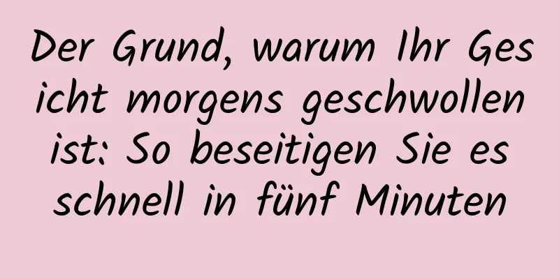 Der Grund, warum Ihr Gesicht morgens geschwollen ist: So beseitigen Sie es schnell in fünf Minuten