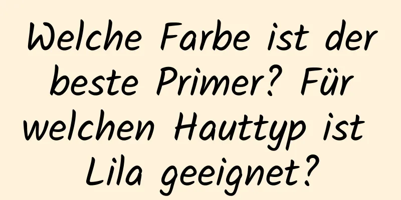 Welche Farbe ist der beste Primer? Für welchen Hauttyp ist Lila geeignet?