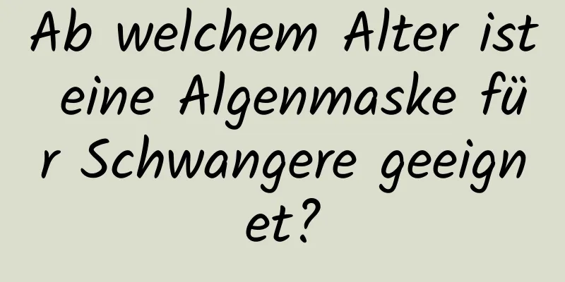 Ab welchem ​​Alter ist eine Algenmaske für Schwangere geeignet?