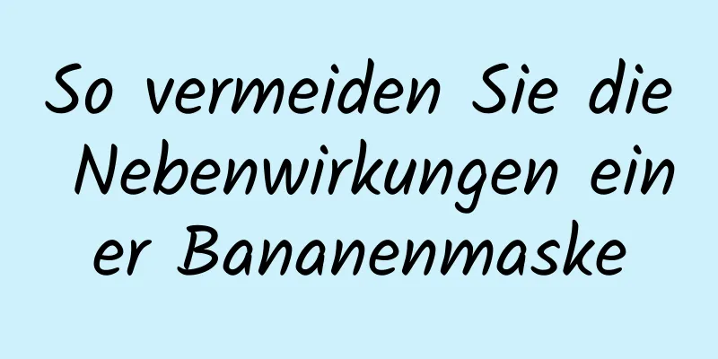 So vermeiden Sie die Nebenwirkungen einer Bananenmaske