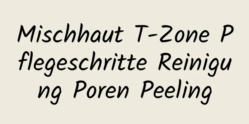 Mischhaut T-Zone Pflegeschritte Reinigung Poren Peeling