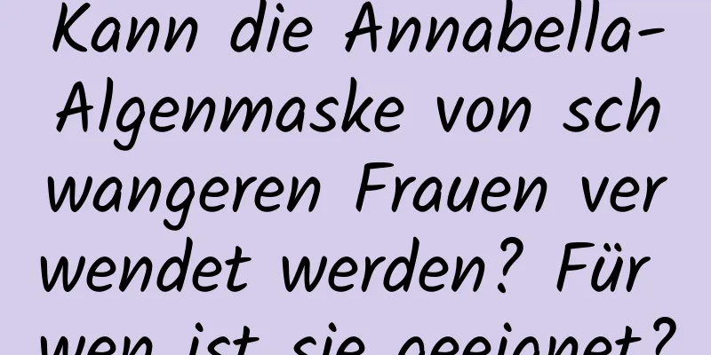 Kann die Annabella-Algenmaske von schwangeren Frauen verwendet werden? Für wen ist sie geeignet?