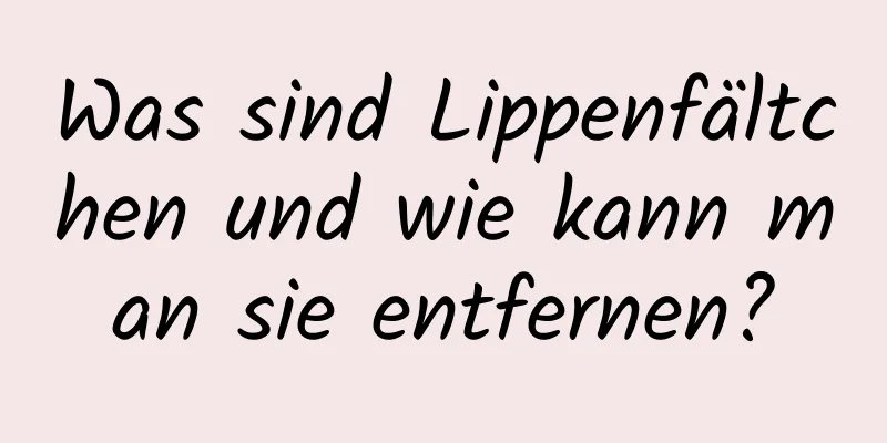 Was sind Lippenfältchen und wie kann man sie entfernen?