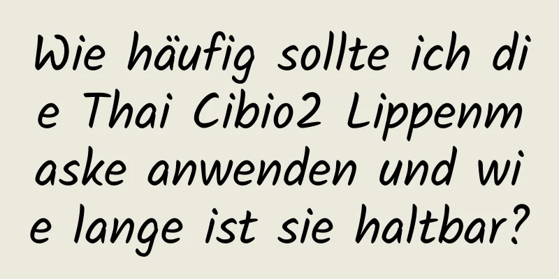 Wie häufig sollte ich die Thai Cibio2 Lippenmaske anwenden und wie lange ist sie haltbar?