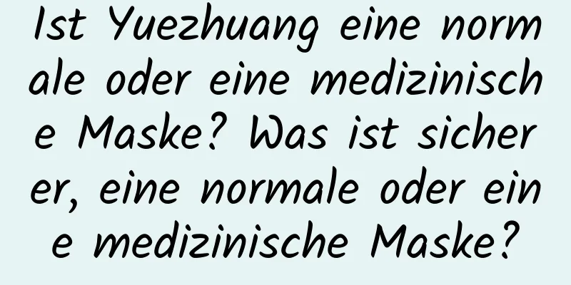 Ist Yuezhuang eine normale oder eine medizinische Maske? Was ist sicherer, eine normale oder eine medizinische Maske?