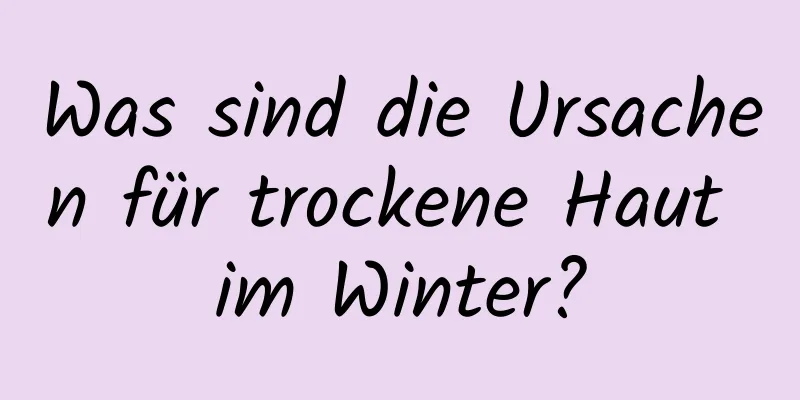Was sind die Ursachen für trockene Haut im Winter?