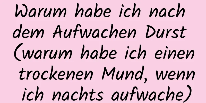 Warum habe ich nach dem Aufwachen Durst (warum habe ich einen trockenen Mund, wenn ich nachts aufwache)