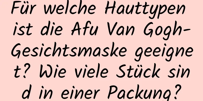 Für welche Hauttypen ist die Afu Van Gogh-Gesichtsmaske geeignet? Wie viele Stück sind in einer Packung?