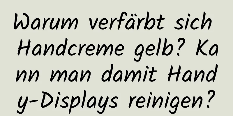 Warum verfärbt sich Handcreme gelb? Kann man damit Handy-Displays reinigen?
