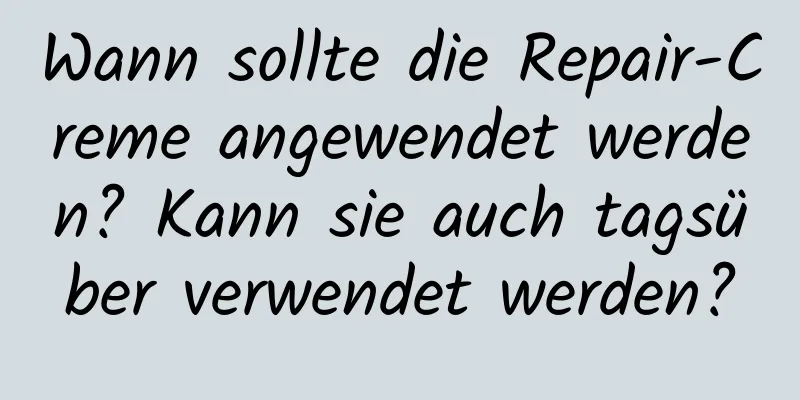 Wann sollte die Repair-Creme angewendet werden? Kann sie auch tagsüber verwendet werden?
