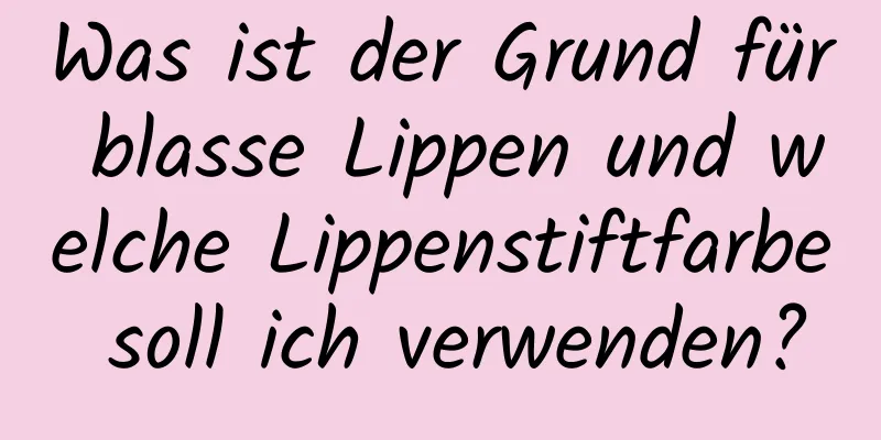 Was ist der Grund für blasse Lippen und welche Lippenstiftfarbe soll ich verwenden?