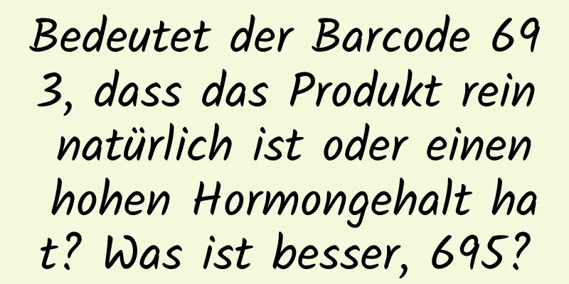 Bedeutet der Barcode 693, dass das Produkt rein natürlich ist oder einen hohen Hormongehalt hat? Was ist besser, 695?