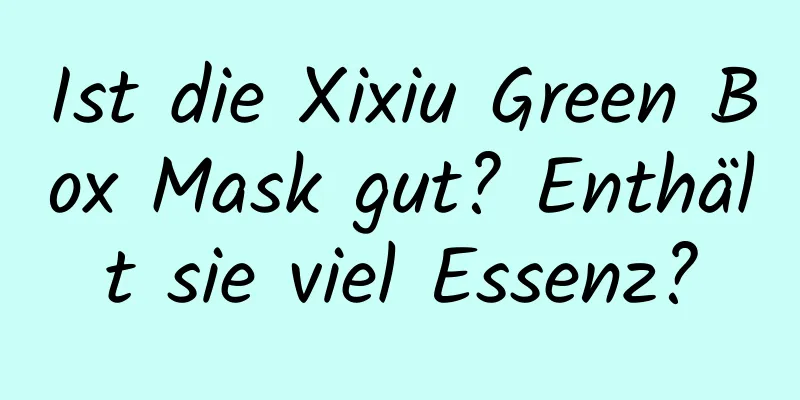 Ist die Xixiu Green Box Mask gut? Enthält sie viel Essenz?