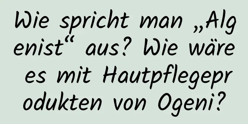 Wie spricht man „Algenist“ aus? Wie wäre es mit Hautpflegeprodukten von Ogeni?