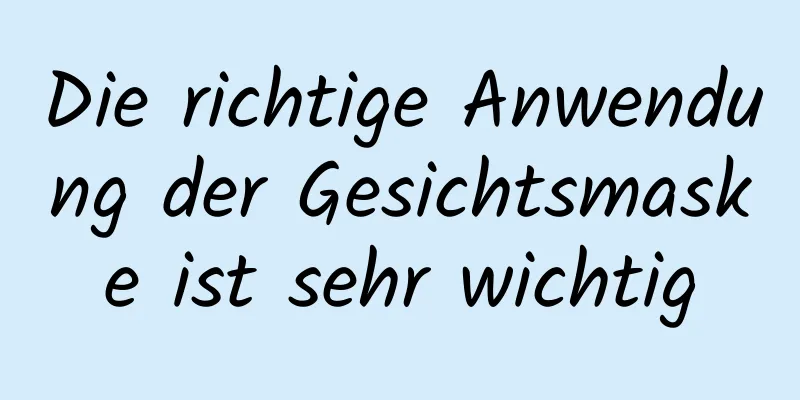 Die richtige Anwendung der Gesichtsmaske ist sehr wichtig