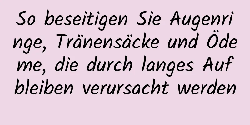 So beseitigen Sie Augenringe, Tränensäcke und Ödeme, die durch langes Aufbleiben verursacht werden