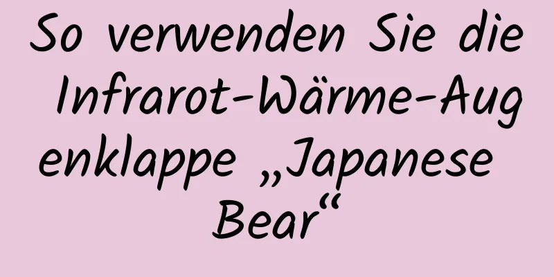 So verwenden Sie die Infrarot-Wärme-Augenklappe „Japanese Bear“