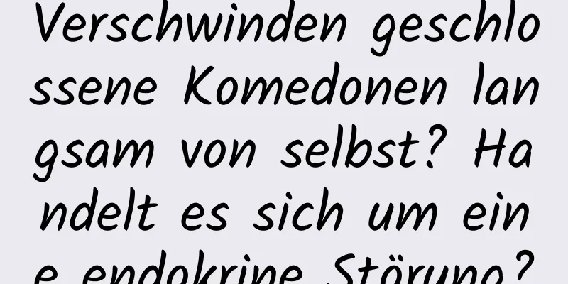 Verschwinden geschlossene Komedonen langsam von selbst? Handelt es sich um eine endokrine Störung?