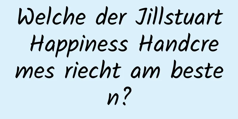Welche der Jillstuart Happiness Handcremes riecht am besten?