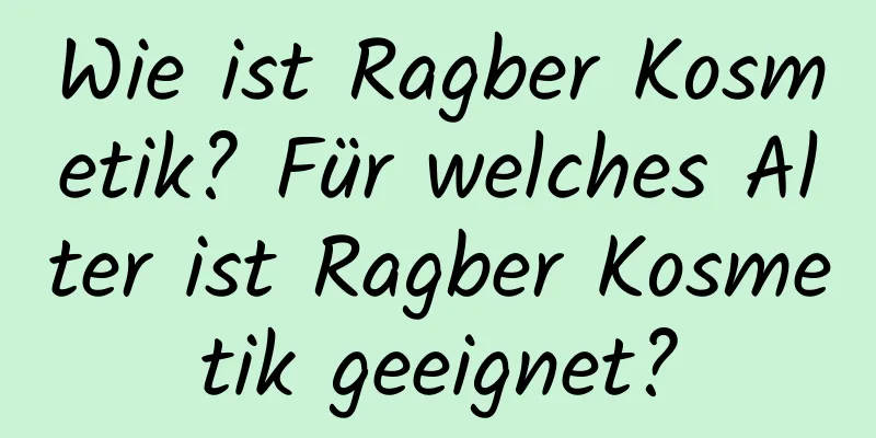 Wie ist Ragber Kosmetik? Für welches Alter ist Ragber Kosmetik geeignet?
