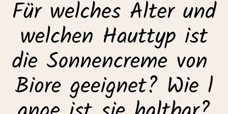 Für welches Alter und welchen Hauttyp ist die Sonnencreme von Biore geeignet? Wie lange ist sie haltbar?