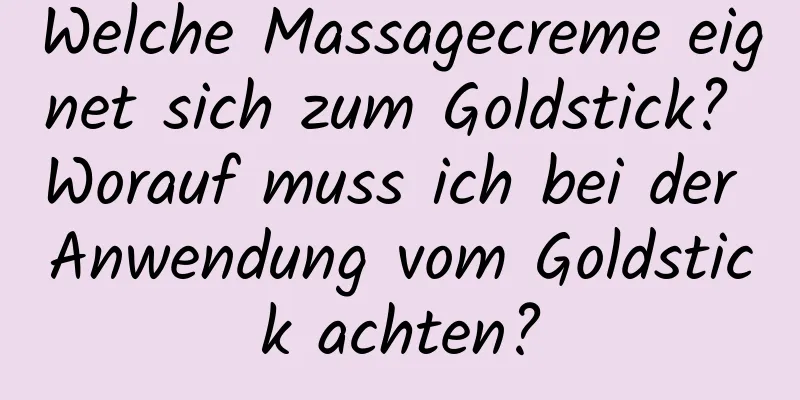Welche Massagecreme eignet sich zum Goldstick? Worauf muss ich bei der Anwendung vom Goldstick achten?
