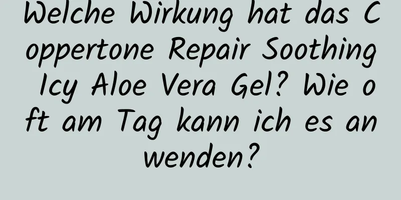 Welche Wirkung hat das Coppertone Repair Soothing Icy Aloe Vera Gel? Wie oft am Tag kann ich es anwenden?