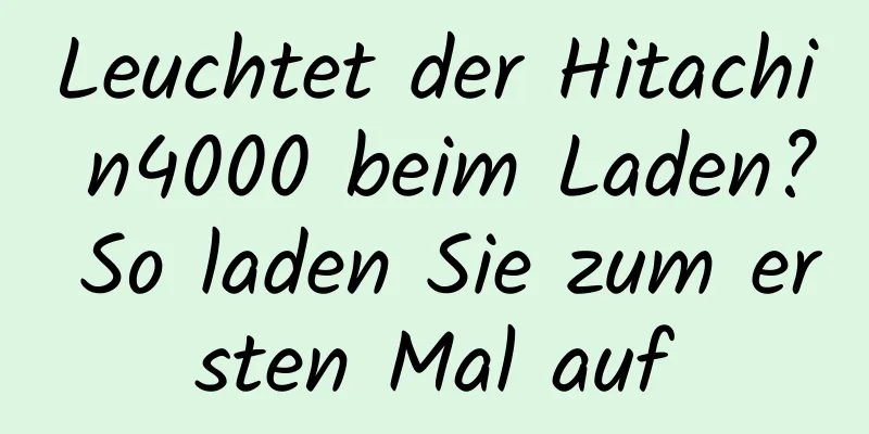 Leuchtet der Hitachi n4000 beim Laden? So laden Sie zum ersten Mal auf