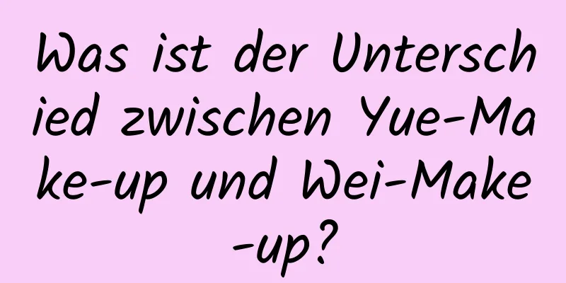 Was ist der Unterschied zwischen Yue-Make-up und Wei-Make-up?